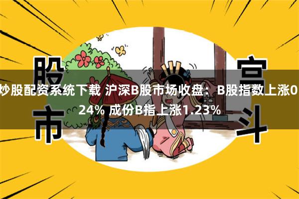 炒股配资系统下载 沪深B股市场收盘：B股指数上涨0.24% 成份B指上涨1.23%