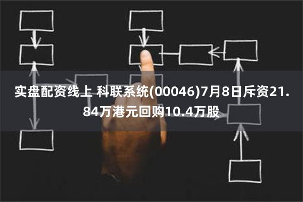 实盘配资线上 科联系统(00046)7月8日斥资21.84万港元回购10.4万股