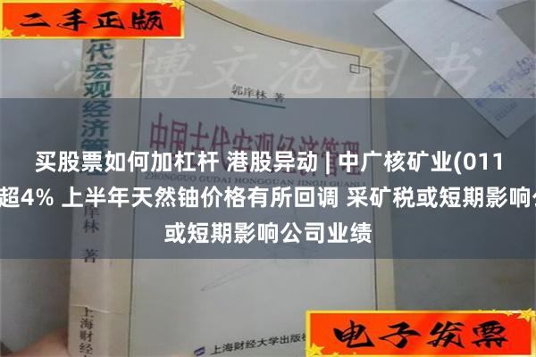 买股票如何加杠杆 港股异动 | 中广核矿业(01164)现跌超4% 上半年天然铀价格有所回调 采矿税或短期影响公司业绩