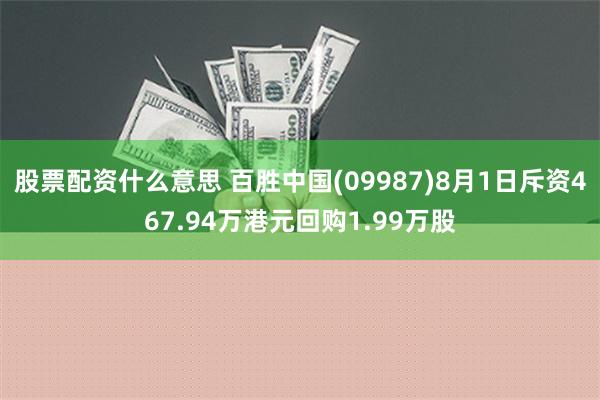 股票配资什么意思 百胜中国(09987)8月1日斥资467.94万港元回购1.99万股