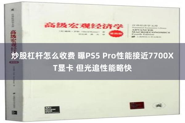 炒股杠杆怎么收费 曝PS5 Pro性能接近7700XT显卡 但光追性能略快