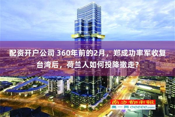 配资开户公司 360年前的2月，郑成功率军收复台湾后，荷兰人如何投降撤走？