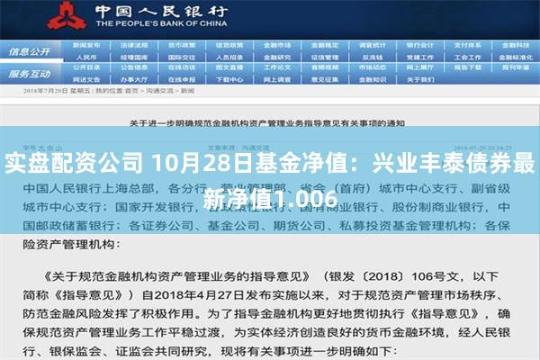 实盘配资公司 10月28日基金净值：兴业丰泰债券最新净值1.006