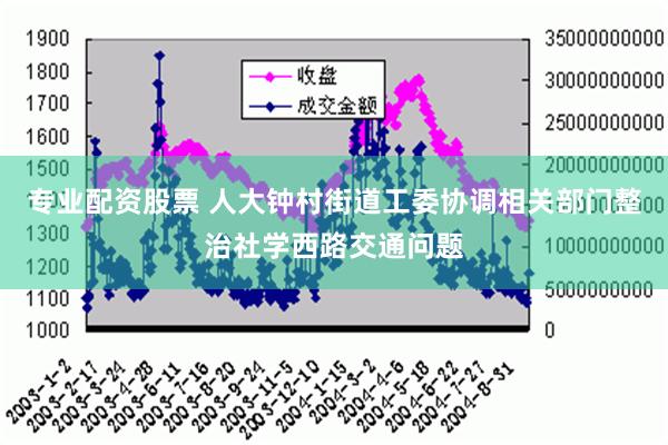 专业配资股票 人大钟村街道工委协调相关部门整治社学西路交通问题