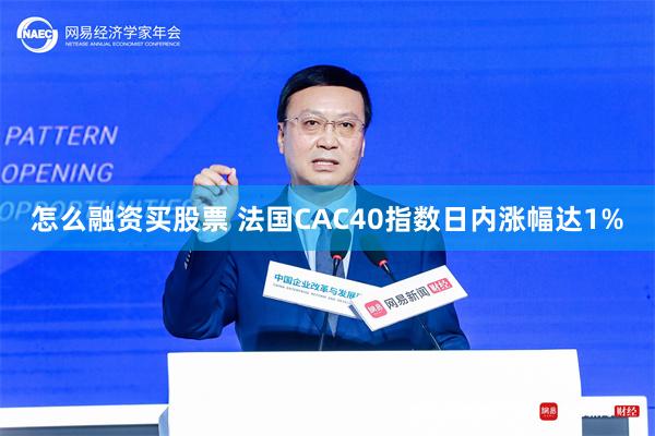 怎么融资买股票 法国CAC40指数日内涨幅达1%