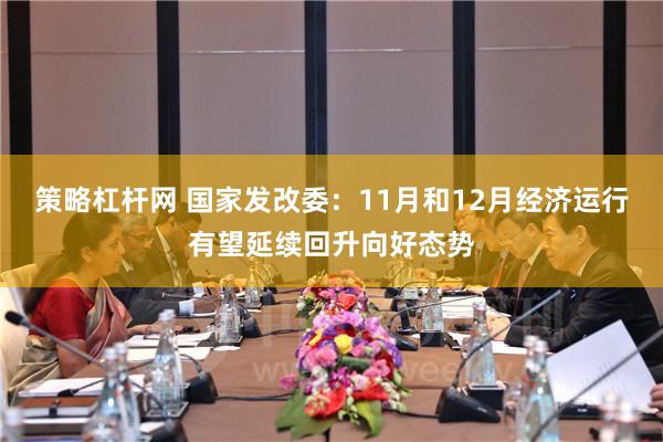 策略杠杆网 国家发改委：11月和12月经济运行有望延续回升向好态势