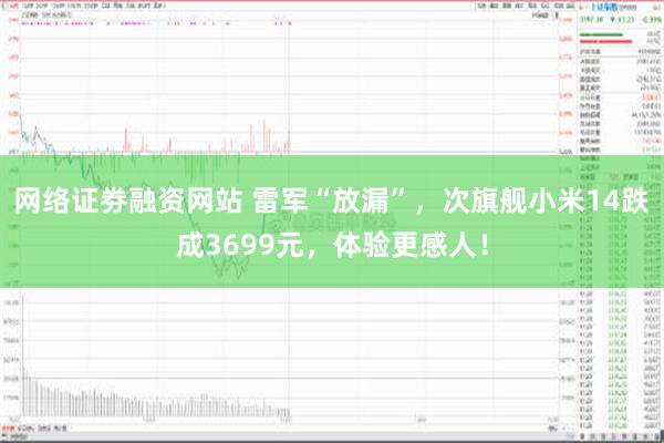 网络证劵融资网站 雷军“放漏”，次旗舰小米14跌成3699元，体验更感人！