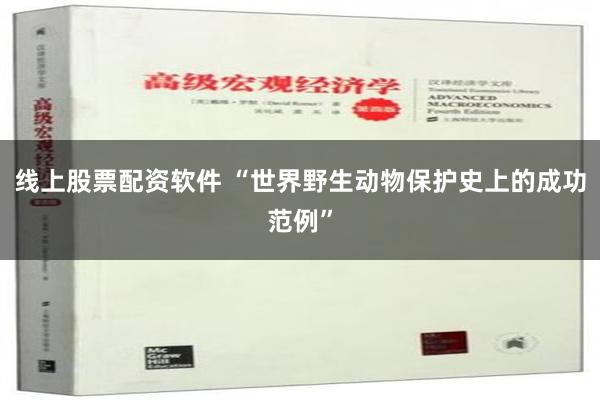 线上股票配资软件 “世界野生动物保护史上的成功范例”