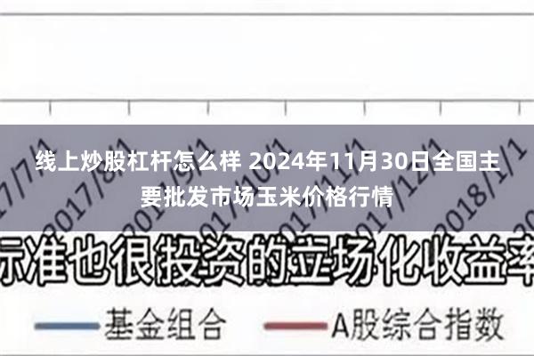 线上炒股杠杆怎么样 2024年11月30日全国主要批发市场玉米价格行情