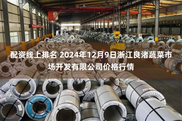 配资线上排名 2024年12月9日浙江良渚蔬菜市场开发有限公司价格行情