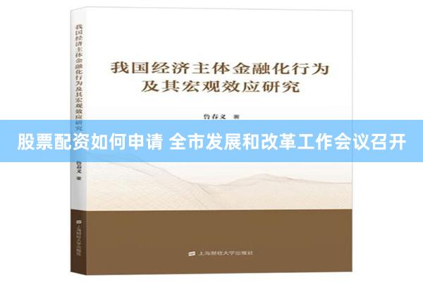 股票配资如何申请 全市发展和改革工作会议召开