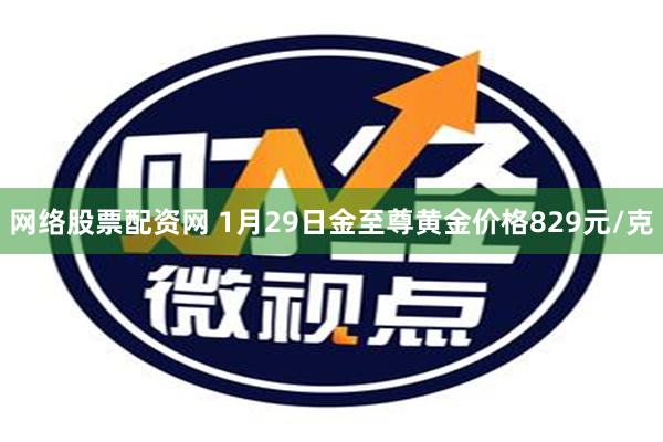 网络股票配资网 1月29日金至尊黄金价格829元/克