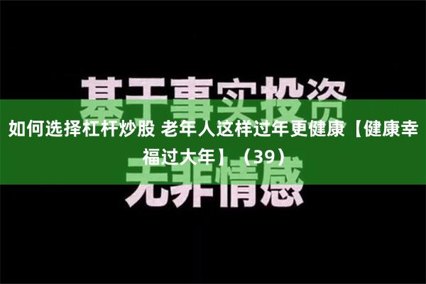 如何选择杠杆炒股 老年人这样过年更健康【健康幸福过大年】（39）