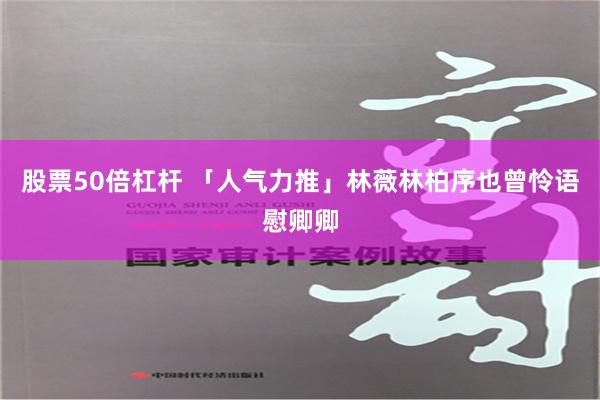 股票50倍杠杆 「人气力推」林薇林柏序也曾怜语慰卿卿